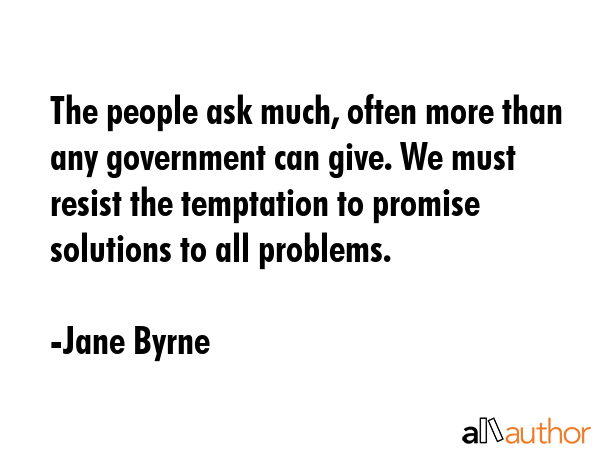 The people ask much, often more than any government can give. We must resist the temptation to... - Jane Byrne Quote GIF