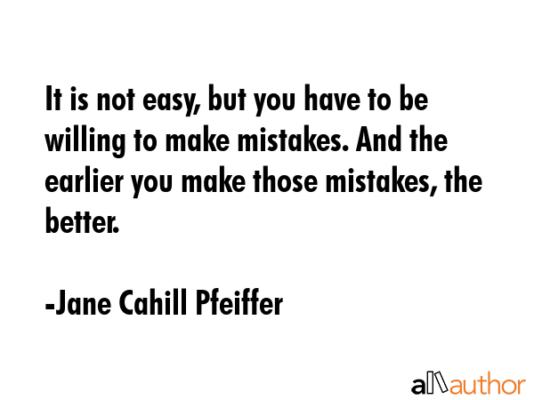 It is not easy, but you have to be willing to make mistakes. And the earlier you make those... - Jane Cahill Pfeiffer Quote GIF