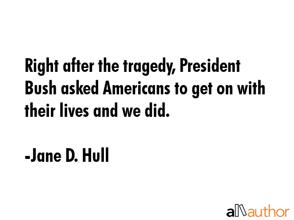 Right after the tragedy, President Bush asked Americans to get on with their lives and we did. - Jane D. Hull Quote GIF