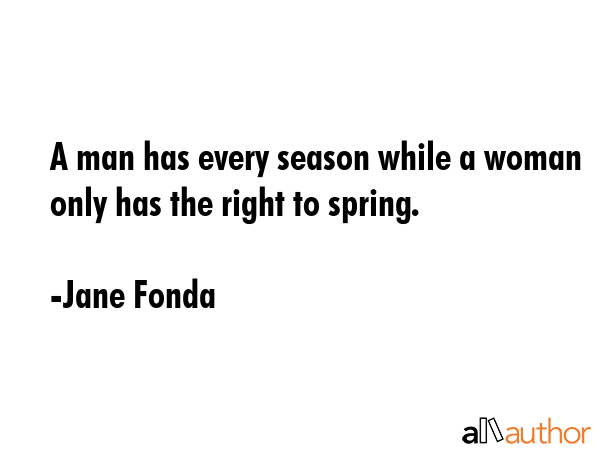 A man has every season while a woman only has the right to spring. - Jane Fonda Quote GIF