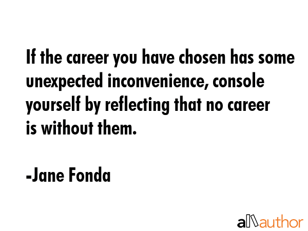 If the career you have chosen has some unexpected inconvenience, console yourself by reflecting... - Jane Fonda Quote GIF