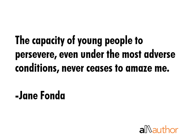 The capacity of young people to persevere, even under the most adverse conditions, never ceases to... - Jane Fonda Quote GIF