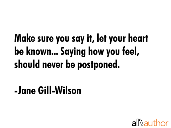 Make sure you say it, let your heart be known... Saying how you feel, should never be postponed. - Jane Gill-Wilson Quote GIF