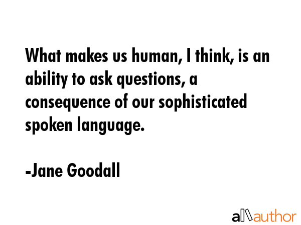 What makes us human, I think, is an ability to ask questions, a consequence of our sophisticated... - Jane Goodall Quote GIF