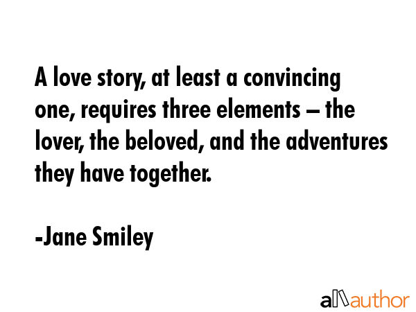 A love story, at least a convincing one, requires three elements – the lover, the beloved, and... - Jane Smiley Quote GIF