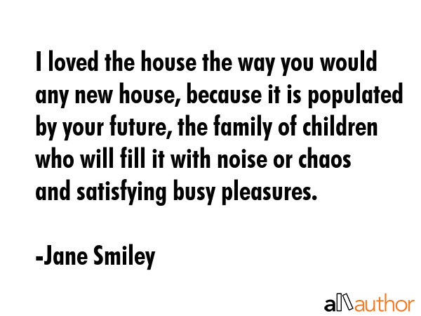 I loved the house the way you would any new house, because it is populated by your future, the... - Jane Smiley Quote GIF