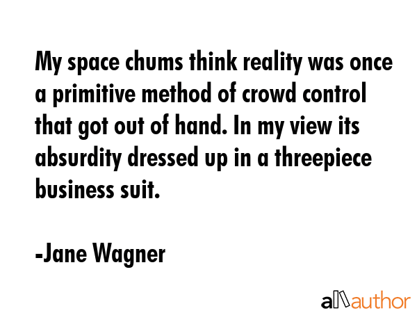 My space chums think reality was once a primitive method of crowd control that got out of hand. In... - Jane Wagner Quote GIF