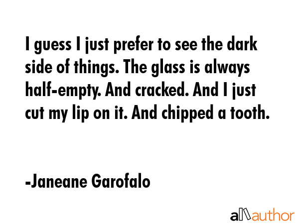 I guess I just prefer to see the dark side of things. The glass is always half-empty. And cracked.... - Janeane Garofalo Quote GIF