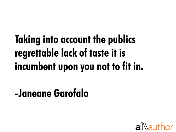Taking into account the publics regrettable lack of taste it is incumbent upon you not to fit in. - Janeane Garofalo Quote GIF