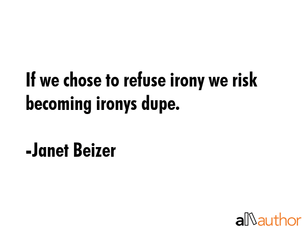 If we chose to refuse irony we risk becoming ironys dupe. - Janet Beizer Quote GIF