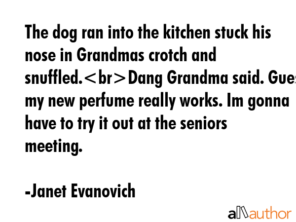 The dog ran into the kitchen stuck his nose in Grandmas crotch and snuffled.Dang Grandma said.... - Janet Evanovich Quote GIF