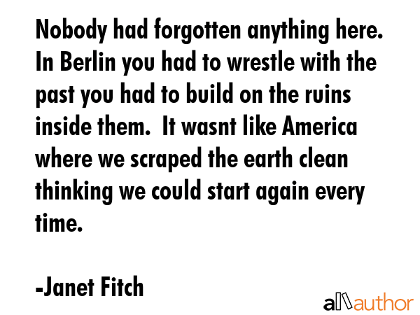 Nobody had forgotten anything here.  In Berlin you had to wrestle with the past you had to build on... - Janet Fitch Quote GIF