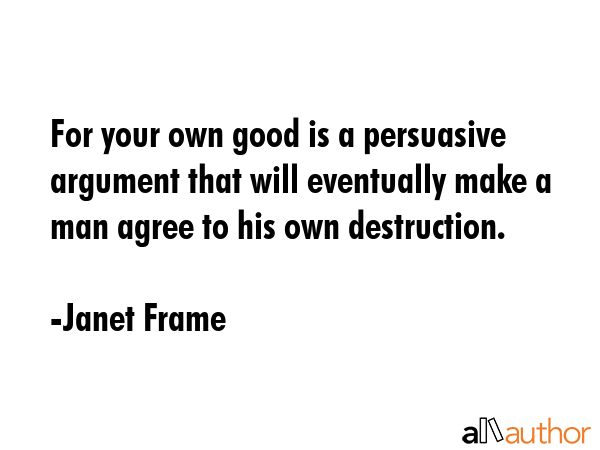 For your own good is a persuasive argument that will eventually make a man agree to his own... - Janet Frame Quote GIF