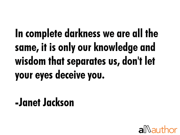 In complete darkness we are all the same, it is only our knowledge and wisdom that separates us,... - Janet Jackson Quote GIF