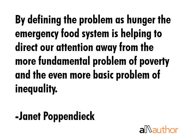 By defining the problem as hunger the emergency food system is helping to direct our attention away... - Janet Poppendieck Quote GIF