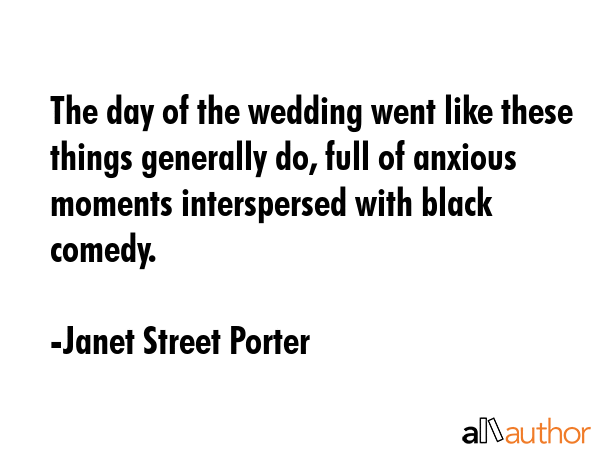 The day of the wedding went like these things generally do, full of anxious moments interspersed... - Janet Street Porter Quote GIF