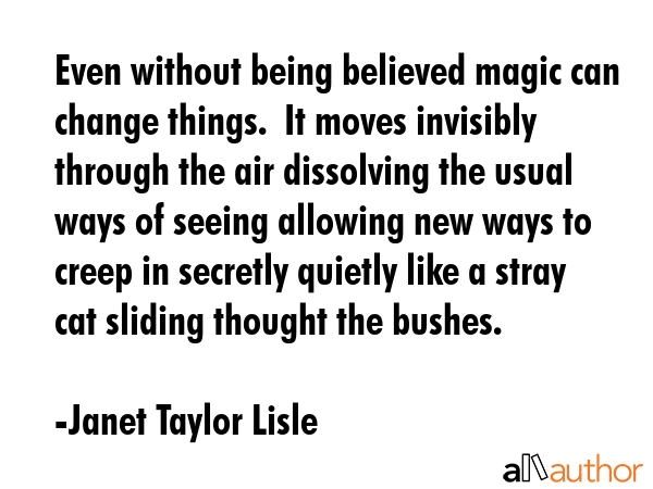 Even without being believed magic can change things.  It moves invisibly through the air dissolving... - Janet Taylor Lisle Quote GIF