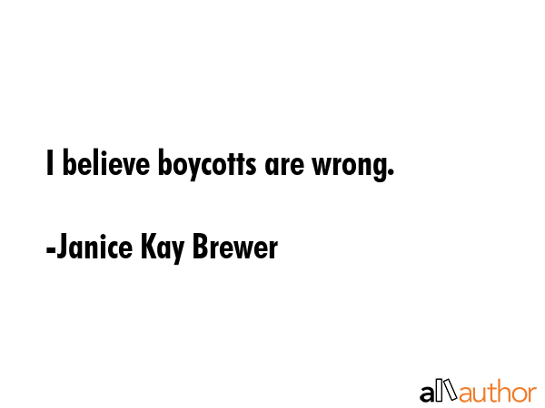 I believe boycotts are wrong. - Janice Kay Brewer Quote GIF