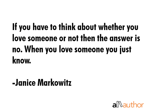 If you have to think about whether you love someone or not then the answer is no. When you love... - Janice Markowitz Quote GIF
