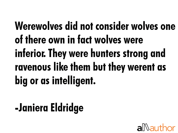 Werewolves did not consider wolves one of there own in fact wolves were inferior. They were hunters... - Janiera Eldridge Quote GIF
