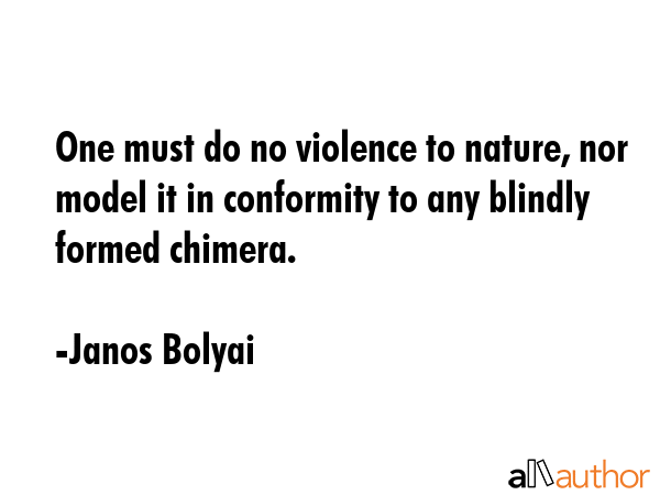 One must do no violence to nature, nor model it in conformity to any blindly formed chimera. - Janos Bolyai Quote GIF
