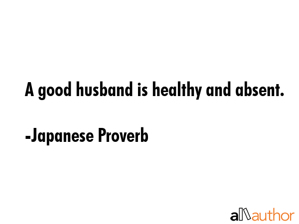 A good husband is healthy and absent. - Japanese Proverb Quote