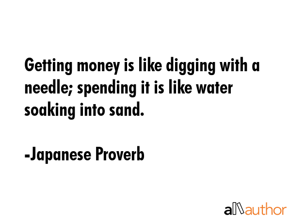 Getting money is like digging with a needle; spending it is like water soaking into sand. - Japanese Proverb Quote GIF