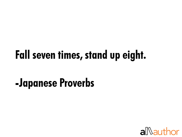 Fall seven times, stand up eight. - Japanese Proverbs Quote