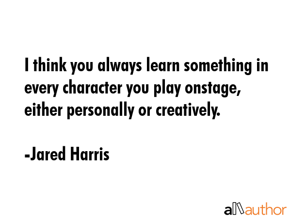 I think you always learn something in every character you play onstage, either personally or... - Jared Harris Quote GIF
