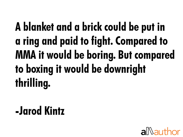 A blanket and a brick could be put in a ring and paid to fight. Compared to MMA it would be boring.... - Jarod Kintz Quote GIF