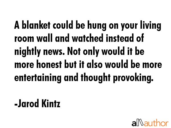 A blanket could be hung on your living room wall and watched instead of nightly news. Not only... - Jarod Kintz Quote GIF