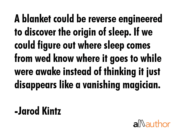 A blanket could be reverse engineered to discover the origin of sleep. If we could figure out where... - Jarod Kintz Quote GIF