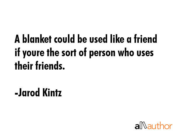 A blanket could be used like a friend if youre the sort of person who uses their friends. - Jarod Kintz Quote GIF