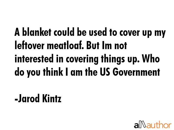 A blanket could be used to cover up my leftover meatloaf. But Im not interested in covering things... - Jarod Kintz Quote GIF