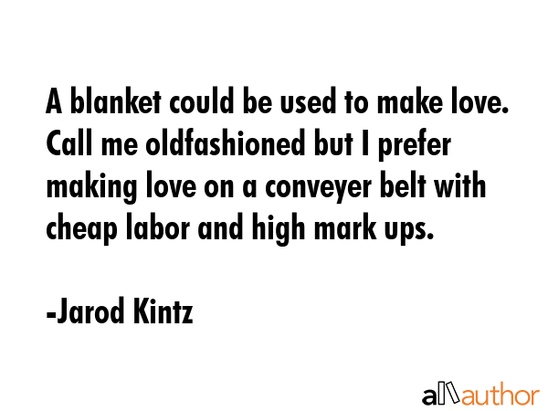 A blanket could be used to make love. Call me oldfashioned but I prefer making love on a conveyer... - Jarod Kintz Quote GIF