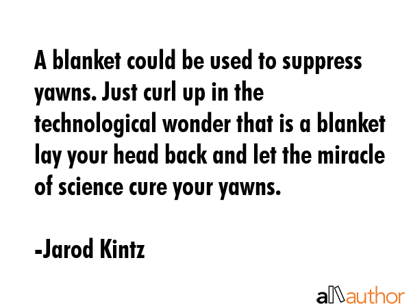 A blanket could be used to suppress yawns. Just curl up in the technological wonder that is a... - Jarod Kintz Quote GIF