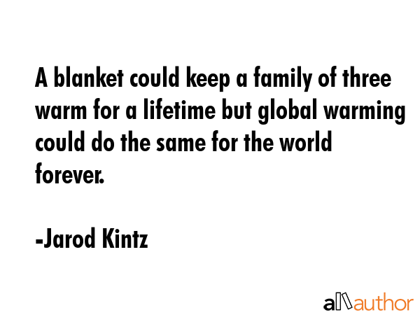 A blanket could keep a family of three warm for a lifetime but global warming could do the same for... - Jarod Kintz Quote GIF