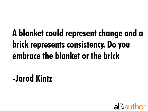 A blanket could represent change and a brick represents consistency. Do you embrace the blanket or... - Jarod Kintz Quote GIF