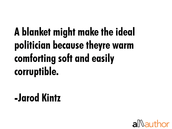 A blanket might make the ideal politician because theyre warm comforting soft and easily... - Jarod Kintz Quote GIF