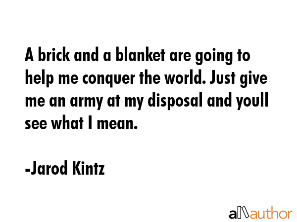 A brick and a blanket are going to help me conquer the world. Just give me an army at my disposal... - Jarod Kintz Quote GIF