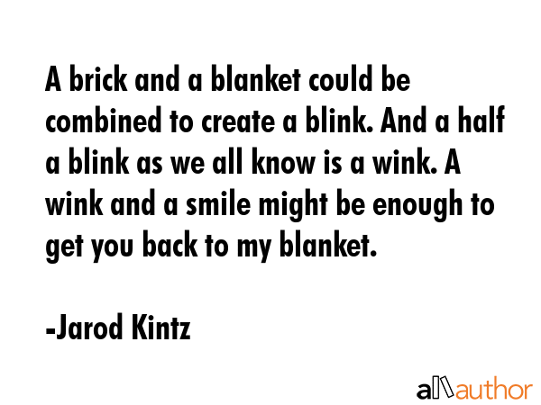 A brick and a blanket could be combined to create a blink. And a half a blink as we all know is a... - Jarod Kintz Quote GIF