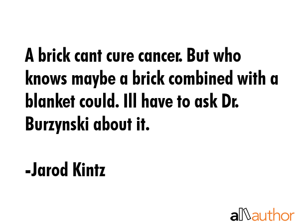 A brick cant cure cancer. But who knows maybe a brick combined with a blanket could. Ill have to... - Jarod Kintz Quote GIF