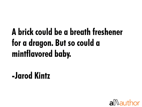 A brick could be a breath freshener for a dragon. But so could a mintflavored baby. - Jarod Kintz Quote GIF