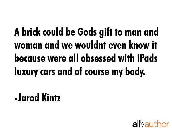 A brick could be Gods gift to man and woman and we wouldnt even know it because were all obsessed... - Jarod Kintz Quote GIF
