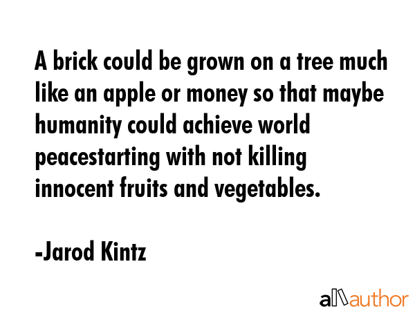 A brick could be grown on a tree much like an apple or money so that maybe humanity could achieve... - Jarod Kintz Quote GIF