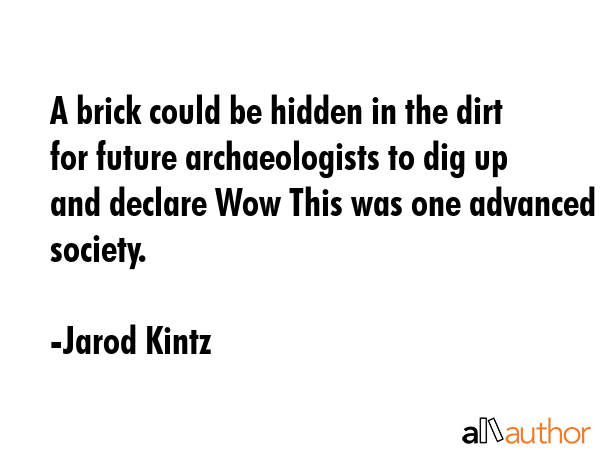 A brick could be hidden in the dirt for future archaeologists to dig up and declare Wow This was... - Jarod Kintz Quote GIF