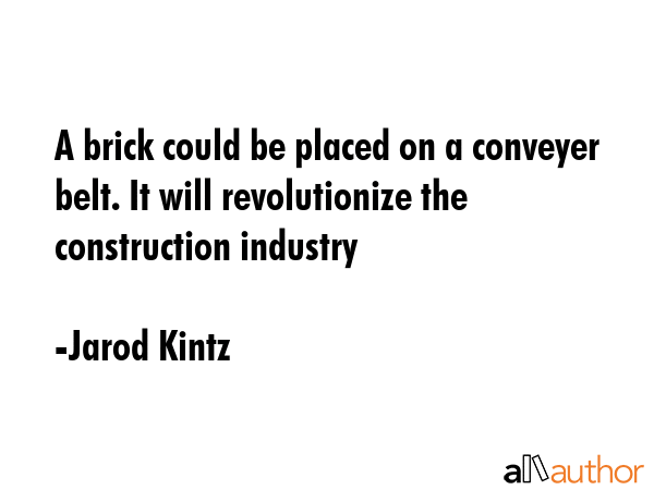 A brick could be placed on a conveyer belt. It will revolutionize the construction industry - Jarod Kintz Quote GIF