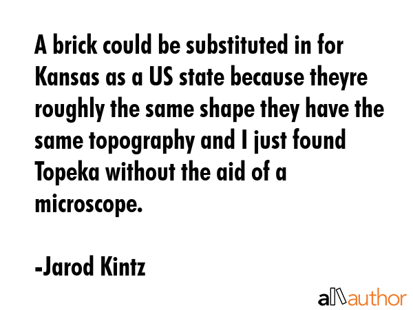 A brick could be substituted in for Kansas as a US state because theyre roughly the same shape they... - Jarod Kintz Quote GIF