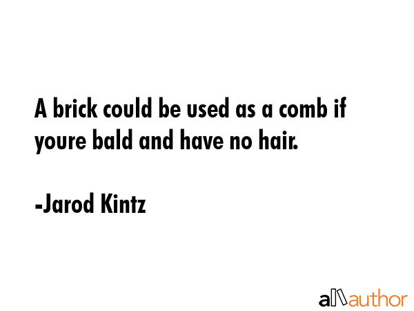 A brick could be used as a comb if youre bald and have no hair. - Jarod Kintz Quote GIF