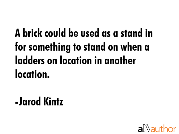 A brick could be used as a stand in for something to stand on when a ladders on location in another... - Jarod Kintz Quote GIF